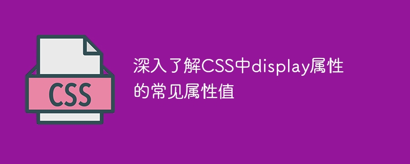 深入了解CSS中display属性的常见属性值