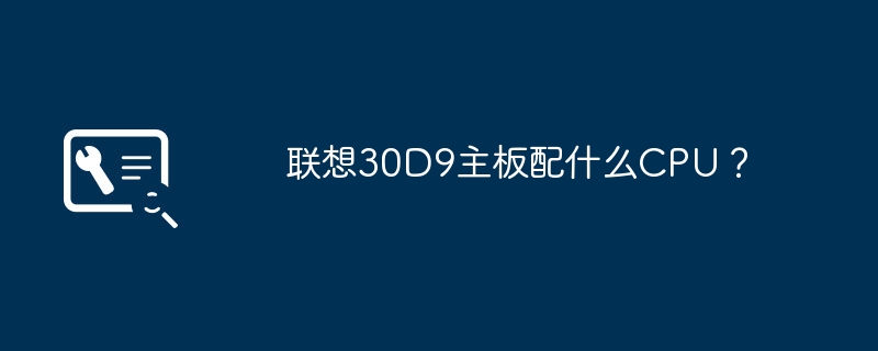 联想30D9主板配什么CPU？