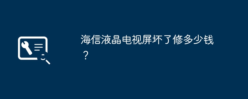 海信液晶电视屏坏了修多少钱？