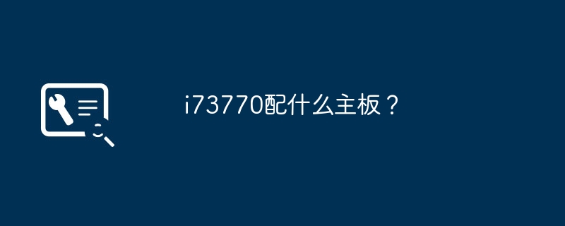 i73770配什么主板？