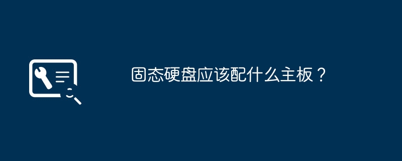 固态硬盘应该配什么主板？