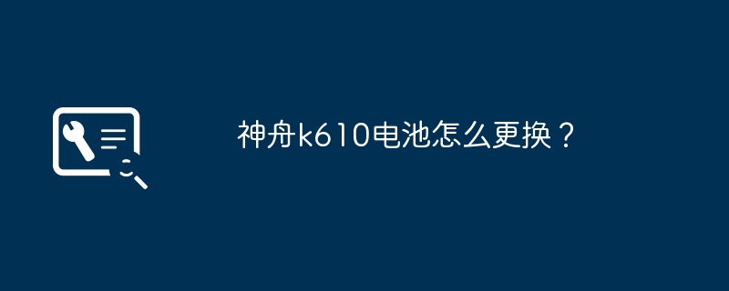 神舟k610电池怎么更换？
