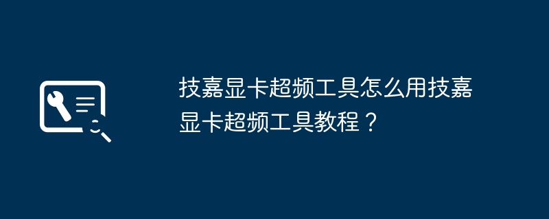 技嘉显卡超频工具怎么用技嘉显卡超频工具教程？