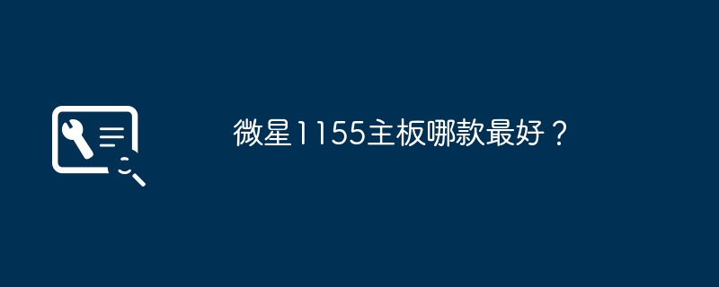 微星1155主板哪款最好？