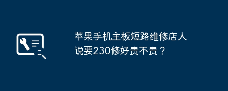苹果手机主板短路维修店人说要230修好贵不贵？