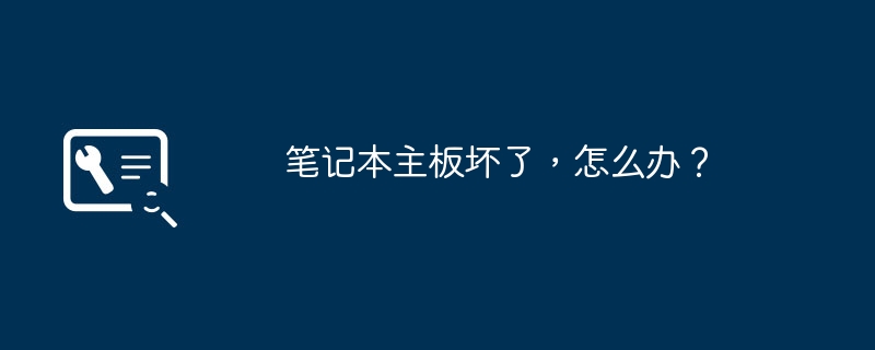 笔记本主板坏了，怎么办？