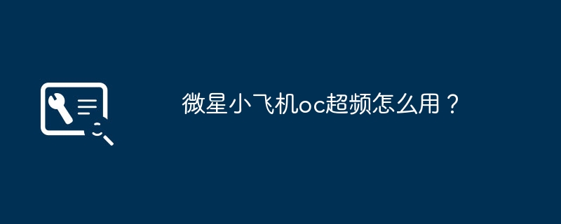 微星小飞机oc超频怎么用？