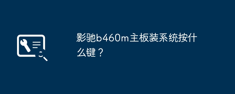 影驰b460m主板装系统按什么键？