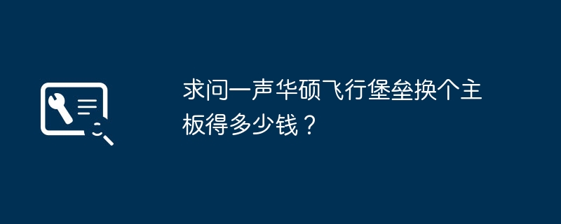 求问一声华硕飞行堡垒换个主板得多少钱？