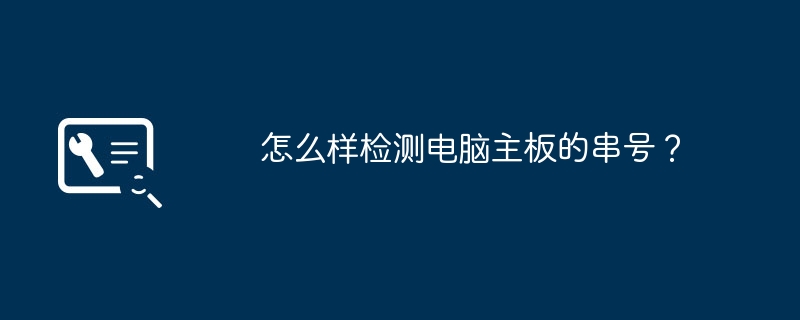怎么样检测电脑主板的串号？