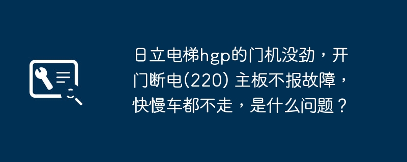 日立电梯hgp的门机没劲，开门断电(220) 主板不报故障，快慢车都不走，是什么问题？