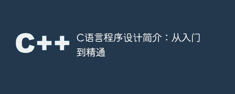 C语言程序设计概述：从初学到专家