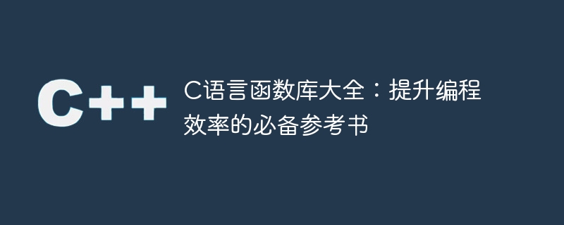 绝对必备：全面了解C语言函数库，提升编程效率
