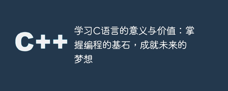 探索C语言的重要性：打下编程基础，开启未来之路