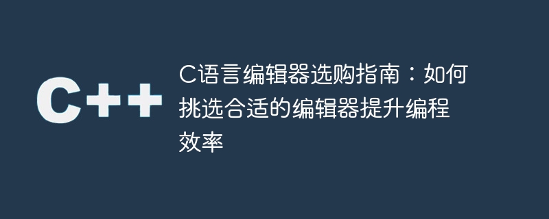 如何选择合适的C语言编辑器以提高编程效率
