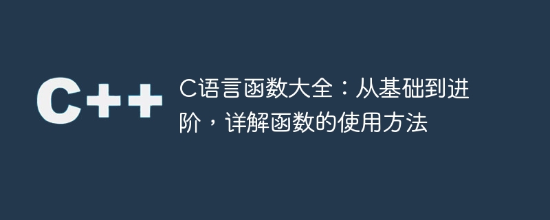 C语言函数详解：基础到进阶，全面解析函数的使用