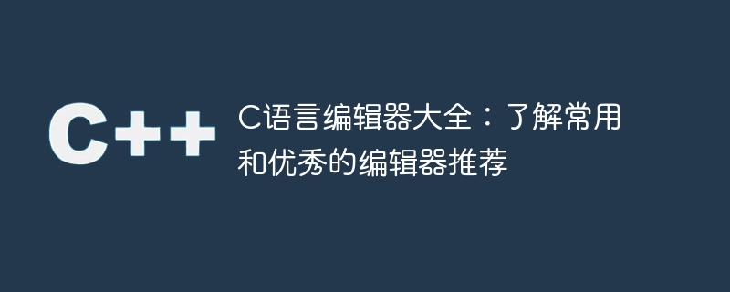 C语言编辑器推荐：掌握常用和优秀的编辑器