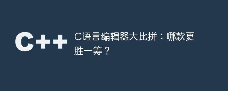 C语言编辑器对比：哪个更卓越？