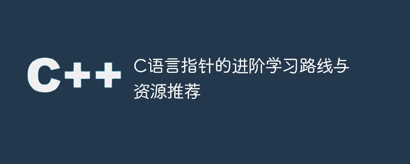 C语言指针的深入学习指导及学习材料推荐