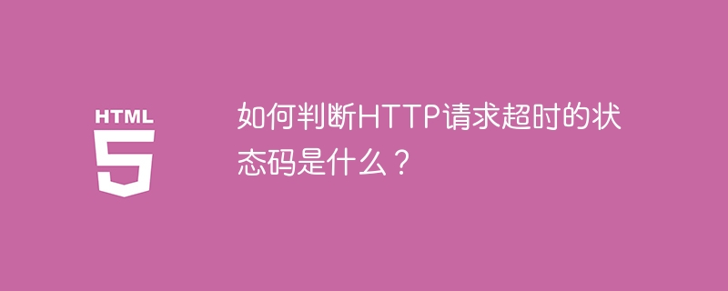 HTTP请求超时时返回的状态码是什么？