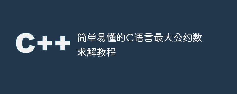 简单易懂的C语言最大公约数求解教程