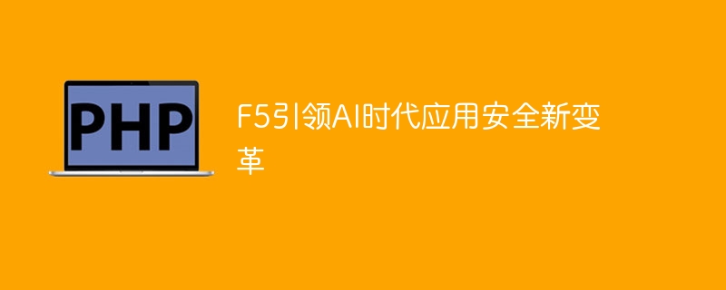 F5引领AI时代应用安全新变革