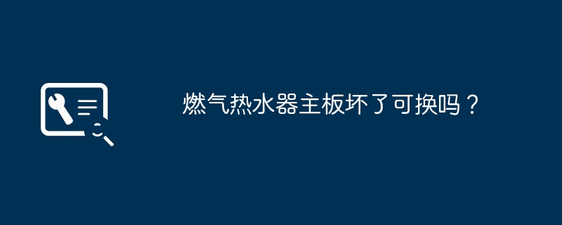 燃气热水器主板坏了可换吗？