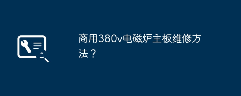 商用380v电磁炉主板维修方法？