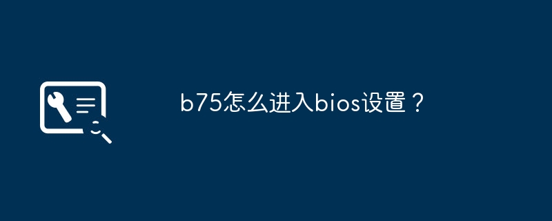 b75怎么进入bios设置？