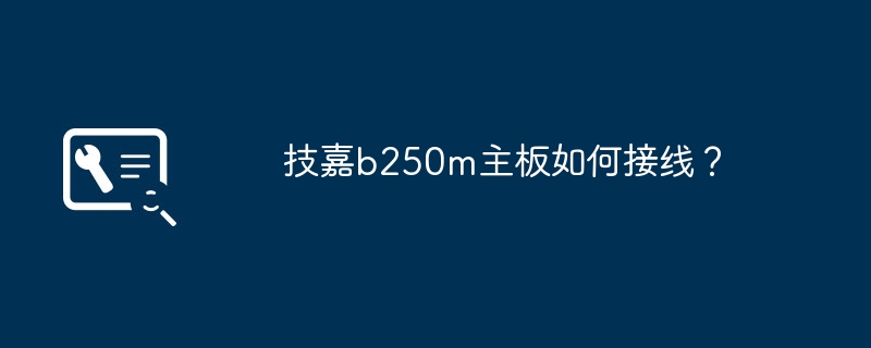 技嘉b250m主板如何接线？