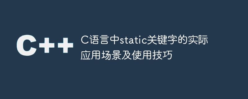C语言中static关键字的实际应用场景及使用技巧