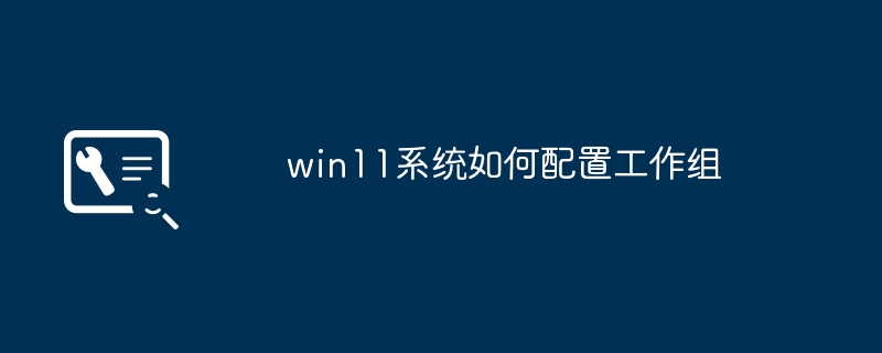 win11系统如何配置工作组