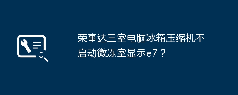 荣事达三室电脑冰箱压缩机不启动微冻室显示e7？