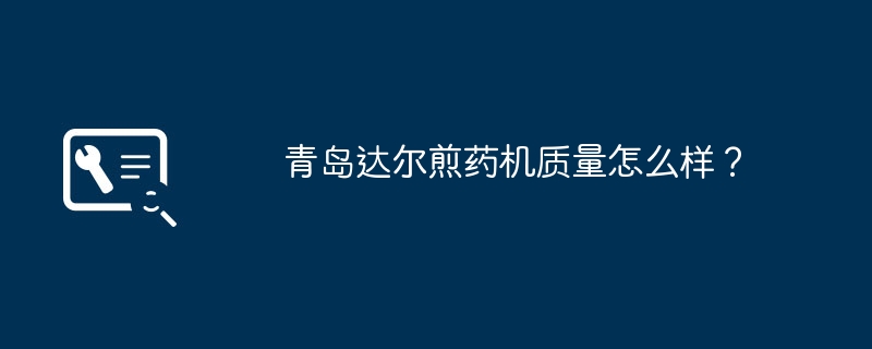 青岛达尔煎药机质量怎么样？