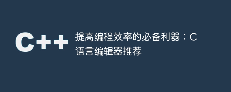 推荐的C语言编辑器，助力提高编程效率