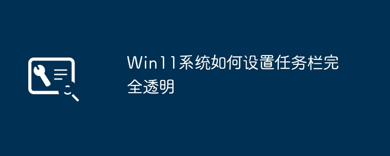win11系统如何设置任务栏完全透明