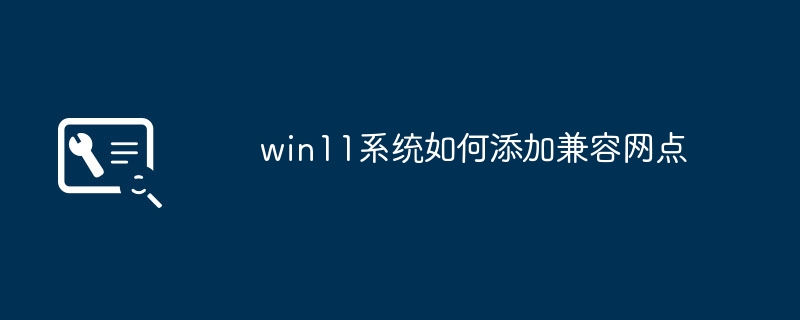 win11系统如何添加兼容网点