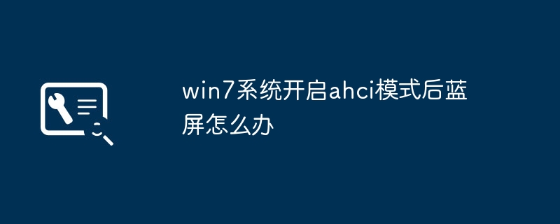 win7系统开启ahci模式后蓝屏怎么办
