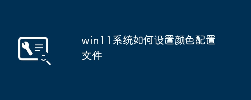 win11系统如何设置颜色配置文件