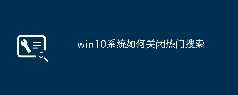 win10系统如何关闭热门搜索