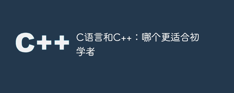 C语言和C++：哪个更适合初学者