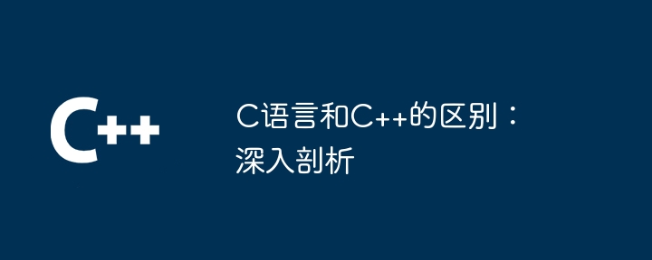 C语言和C++的区别：深入剖析