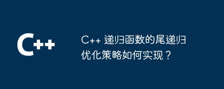C++ 递归函数的尾递归优化策略如何实现？