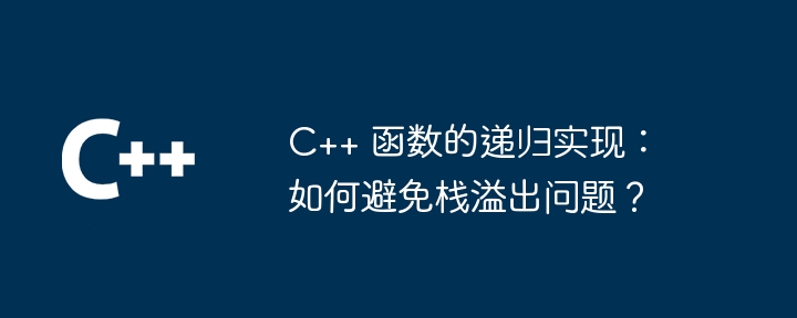 C++ 函数的递归实现：如何避免栈溢出问题？