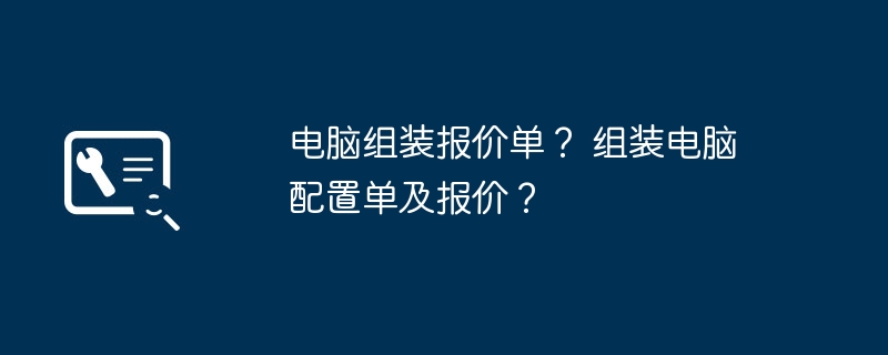 电脑组装报价单？ 组装电脑配置单及报价？