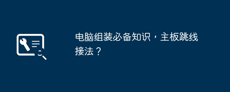 电脑组装必备知识，主板跳线接法？