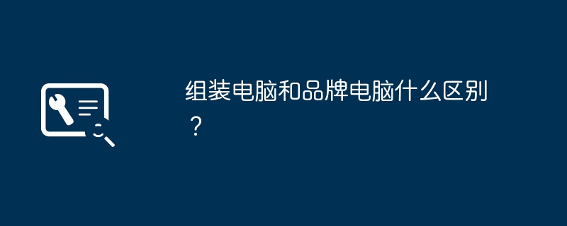 组装电脑和品牌电脑什么区别？