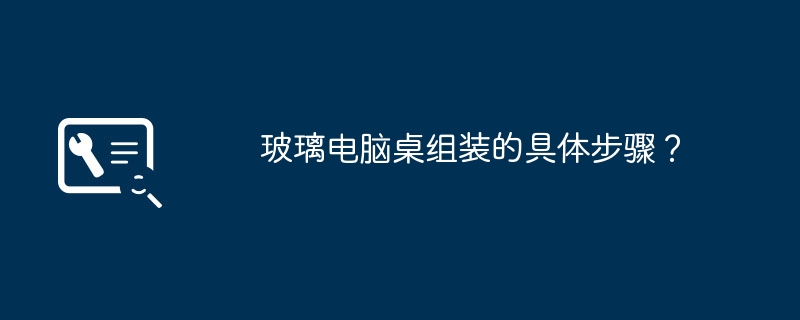 玻璃电脑桌组装的具体步骤？