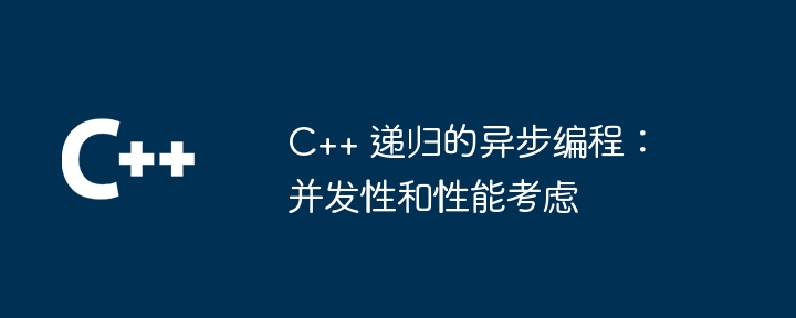 C++ 递归的异步编程：并发性和性能考虑