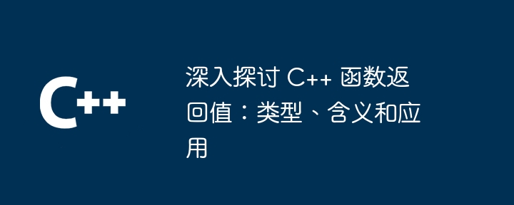 深入探讨 C++ 函数返回值：类型、含义和应用